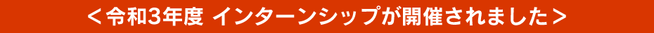 ＜令和3年度 インターンシップが開催されました