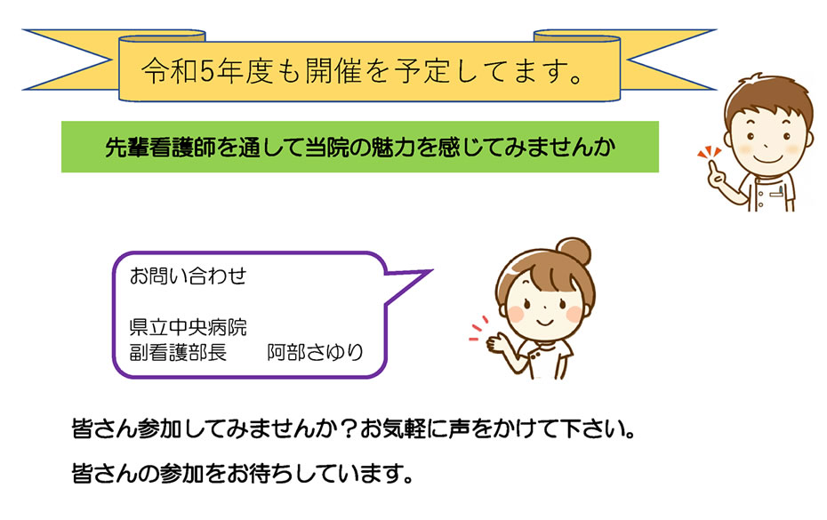 令和5年度も開催を予定してます。｜先輩看護師を通して当院の魅力を感じてみませんか｜お問い合わせ 県立中央病院 副看護部長　　阿部さゆり｜皆さん参加してみませんか？お気軽に声をかけて下さい。皆さんの参加をお待ちしています。